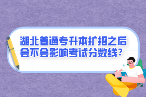 湖北普通專升本擴招之后會不會影響考試分數(shù)線？
