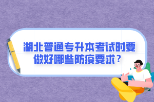 湖北普通專升本考試時(shí)要做好哪些防疫要求？