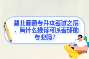 湖北普通專升本考試之后，有什么推薦可以考研的專業(yè)嗎？