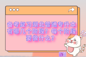 備考復習湖北普通專升本有哪幾個階段？每個階段要做什么？
