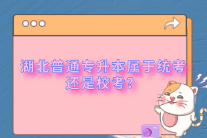 湖北普通專升本屬于統(tǒng)考還是校考？