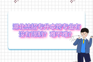 湖北統(tǒng)招專升本跨專業(yè)有沒(méi)有限制？難不難？