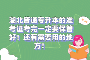 湖北普通專升本的準(zhǔn)考證考完一定要保管好！還有需要用的地方！