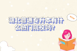 湖北普通專升本有什么熱門院校嗎？