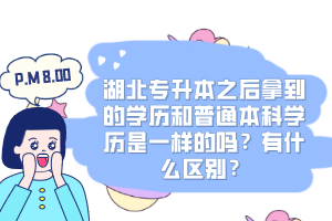 湖北專升本之后拿到的學(xué)歷和普通本科學(xué)歷是一樣的嗎？有什么區(qū)別？