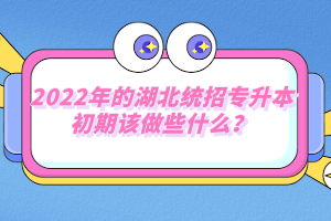 2022年的湖北統(tǒng)招專升本初期該做些什么？