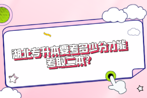 湖北專升本要考多少分才能考取二本？