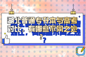 湖北普通專升本與高考對比，有哪些不同之處？