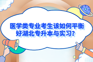 醫(yī)學(xué)類專業(yè)考生該如何平衡好湖北專升本與實習？
