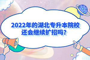 2022年的湖北專升本院校還會(huì)繼續(xù)擴(kuò)招嗎？