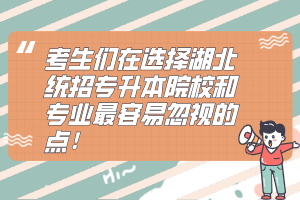 考生們在選擇湖北統(tǒng)招專升本院校和專業(yè)最容易忽視的點！