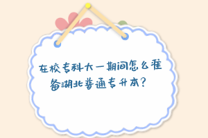在校?？拼笠黄陂g怎么準備湖北普通專升本？