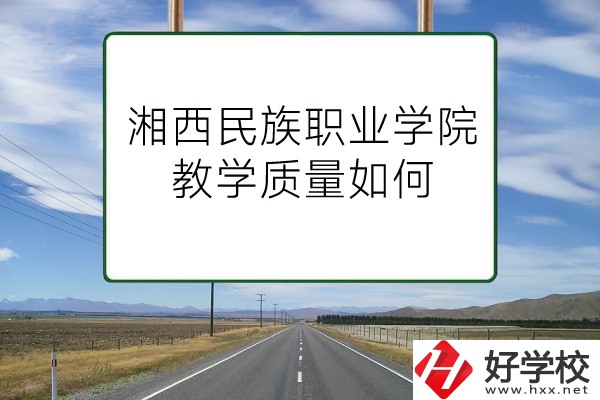 湘西民族職業(yè)技術(shù)學院（中職部）有哪些專業(yè)？教學質(zhì)量如何？