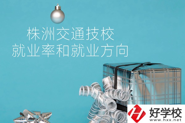 株洲交通技校怎么樣？就業(yè)率和就業(yè)方向如何？