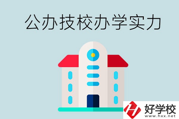 長(zhǎng)沙公辦技校有哪些？辦學(xué)實(shí)力怎么樣？