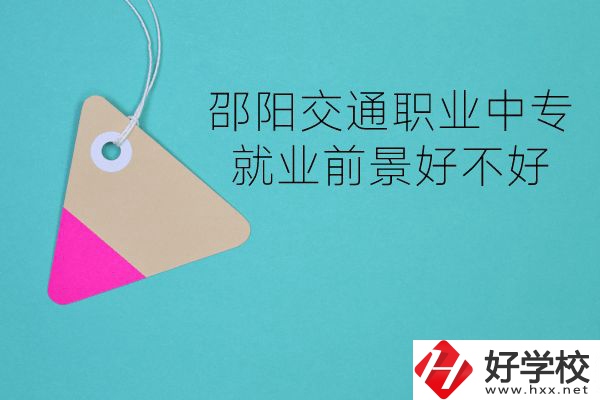邵陽交通職業(yè)中專有哪些專業(yè)？就業(yè)前景好不好？