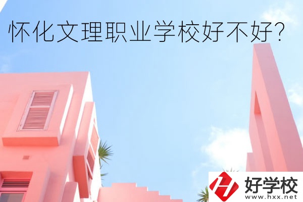 懷化文理職業(yè)學(xué)校好不好？有哪些專(zhuān)業(yè)？