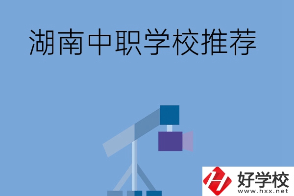 想在湖南讀中職學(xué)校，有哪些學(xué)校推薦？
