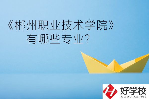 郴州職業(yè)技術(shù)學(xué)院中職部宿舍怎么樣？有哪些專業(yè)？