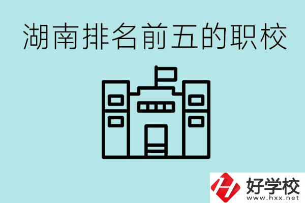 湖南省排名前五的職校是哪些？具體位置在哪里？
