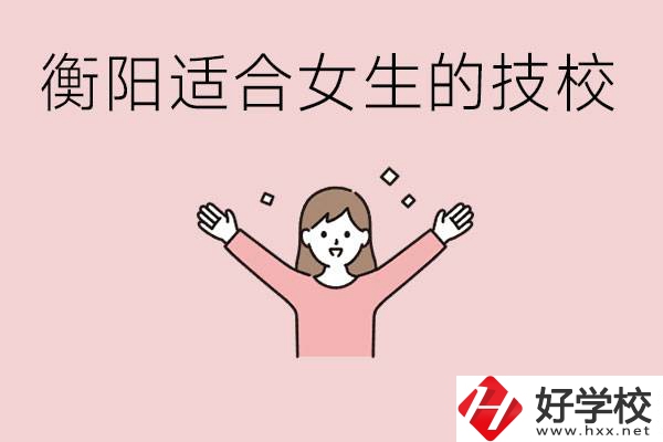 衡陽適合女生上的技校有哪些？可以學(xué)哪些專業(yè)？
