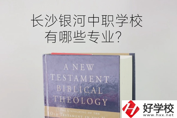 長沙銀河中職學(xué)校怎么樣？有哪些專業(yè)？