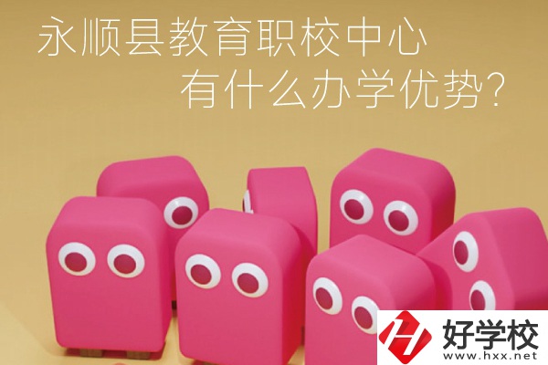 永順縣教育職校中心怎么樣？有什么辦學(xué)優(yōu)勢(shì)？