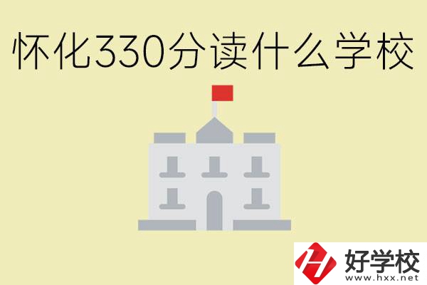 初三考了330分能上什么學(xué)校？懷化有什么好的職校？