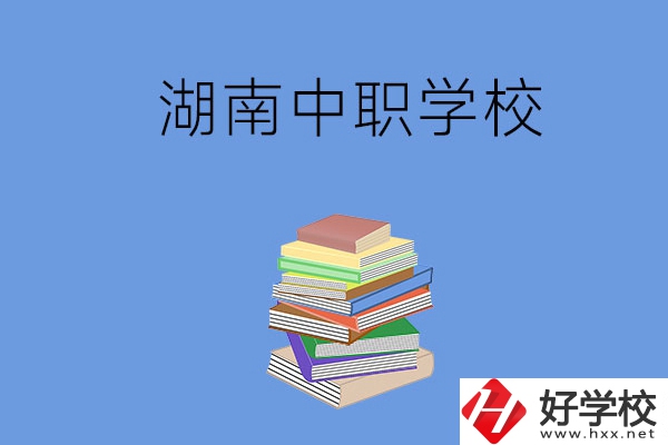 湖南有哪些好就業(yè)的中職學(xué)校？
