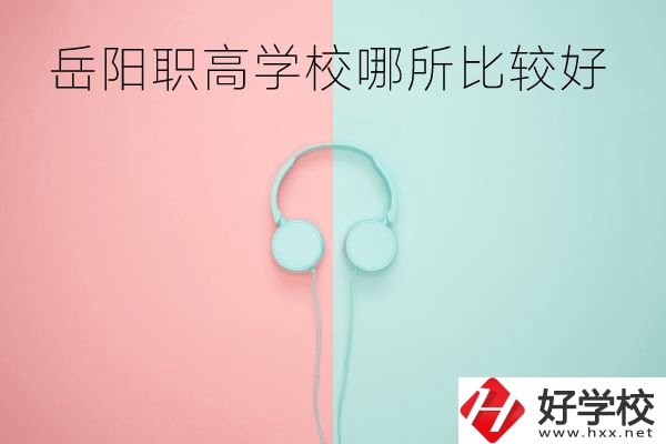 岳陽職高學(xué)校哪所比較好？有哪些專業(yè)？