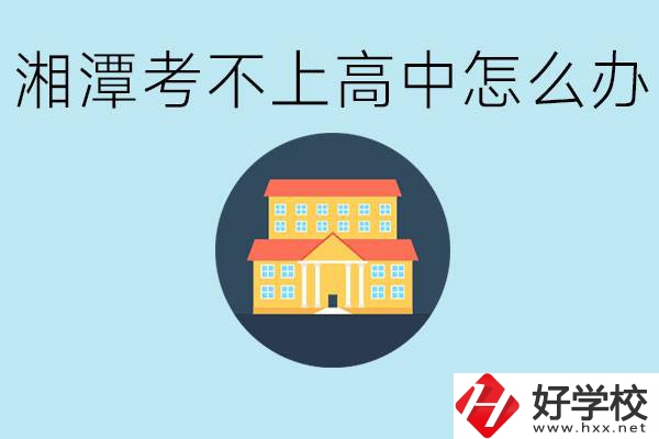 湘潭考不了高中該上哪些學校？都有哪些專業(yè)？