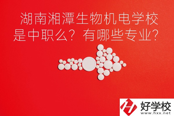湖南湘潭生物機(jī)電是中職學(xué)校么？有哪些專業(yè)？