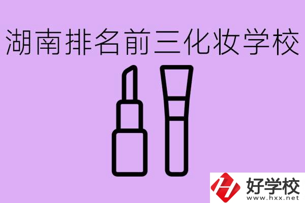 湖南化妝職校排名前三的是哪些？這個(gè)專業(yè)學(xué)什么？