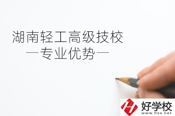 湖南輕工高級技校怎么樣？專業(yè)方面有什么優(yōu)勢？