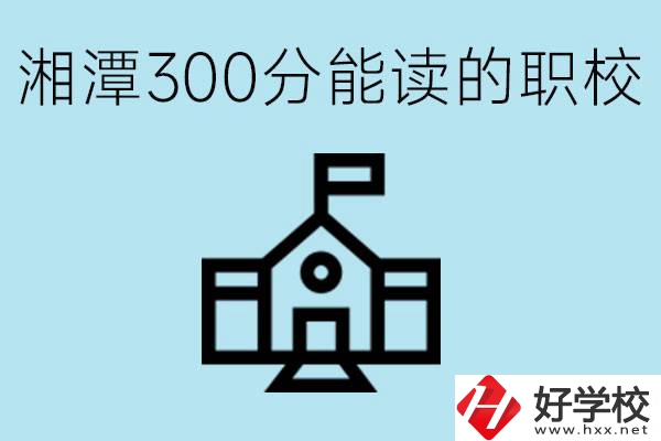 湘潭中考300分能上高中嗎？考不上有什么職校推薦嗎？