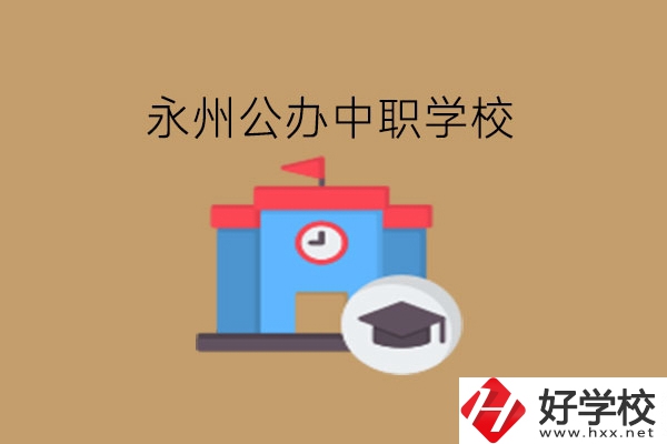 永州中職學(xué)校，哪些公辦學(xué)校好?