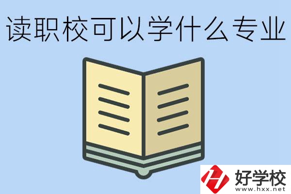 讀職校可以學(xué)什么專業(yè)？懷化有哪些職校開設(shè)這些專業(yè)？