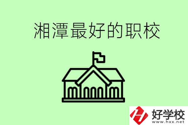 湘潭最好的職校是哪所？可以學哪些專業(yè)？
