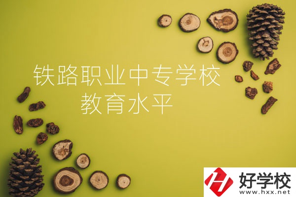 懷化鐵路職業(yè)中專(zhuān)學(xué)校怎么樣？教育水平如何？